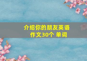 介绍你的朋友英语作文30个 单词